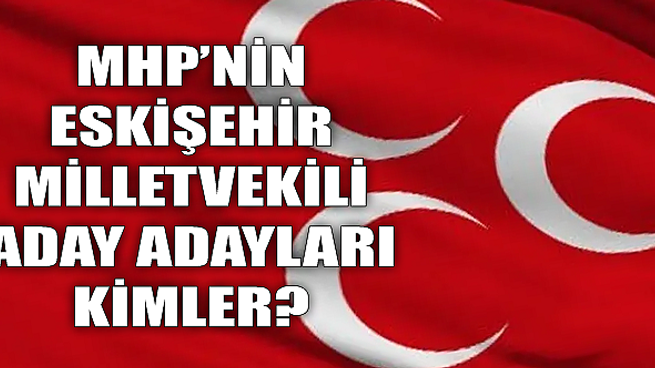 MHP'nin Eskişehir Milletvekili Aday Adayları kimler? Sıralı tam liste...